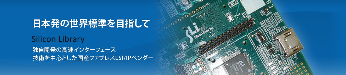 日本発の世界標準を目指して　Silicon Library　独自開発の高速インターフェース　技術を中心とした国産ファブレスLSI/IPベンダー